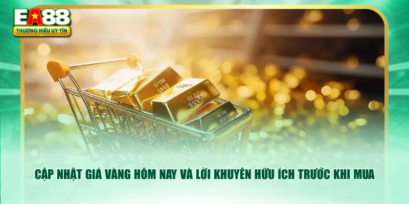 Cập nhật giá vàng hôm nay và lời khuyên hữu ích trước khi mua
