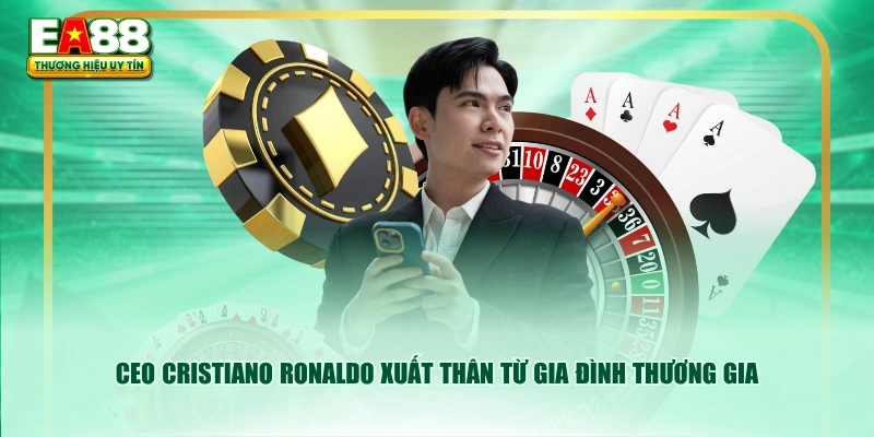 CEO Cristiano Ronaldo xuất thân từ gia đình thương gia