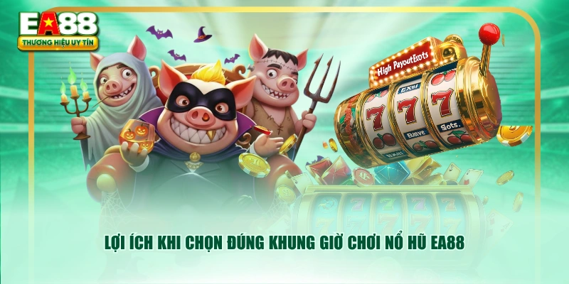 Lợi ích khi chọn đúng khung giờ chơi nổ hũ EA88